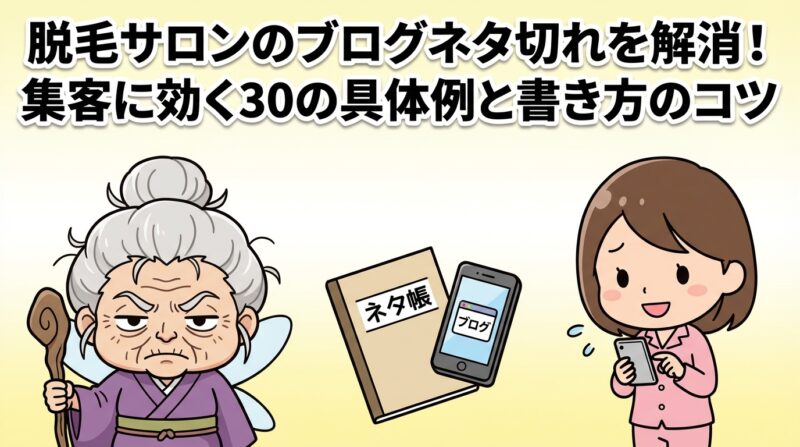 脱毛サロン　ブログ　ネタ｜脱毛サロンのブログネタ切れを解消！集客に効く30の具体例と書き方のコツ