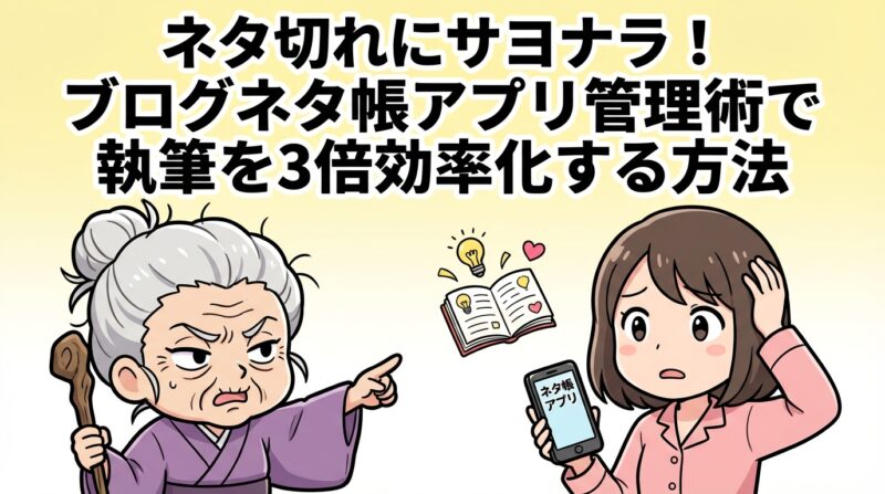 ブログネタ帳アプリ管理術｜ネタ切れにサヨナラ！ブログネタ帳アプリ管理術で執筆を3倍効率化する方法