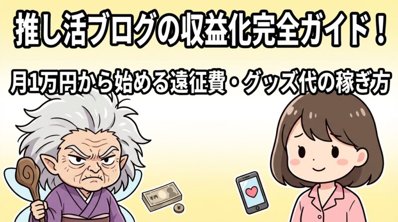 推し活 ブログ 収益化｜推し活ブログの収益化完全ガイド！月1万円から始める遠征費・グッズ代の稼ぎ方