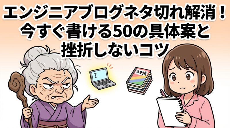 エンジニアブログネタ｜エンジニアブログネタ切れ解消！今すぐ書ける50の具体案と挫折しないコツ