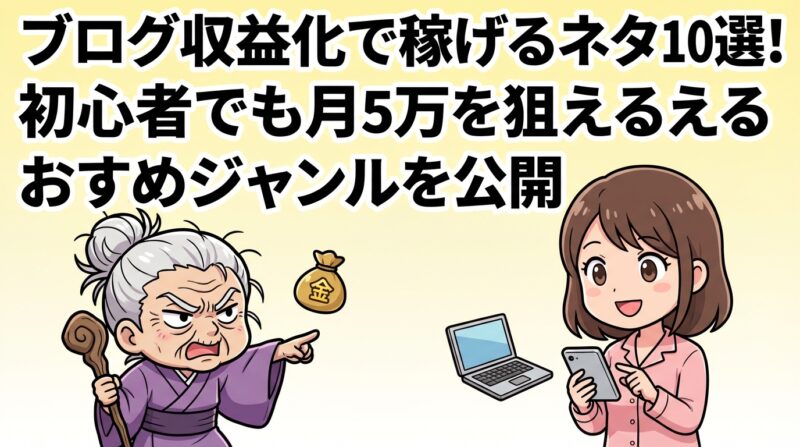 ブログ収益化稼げるネタ｜ブログ収益化で稼げるネタ10選！初心者でも月5万を狙えるおすすめジャンルを公開
