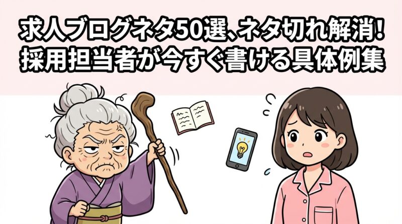 求人ブログネタ｜求人ブログネタ50選、ネタ切れ解消！採用担当者が今すぐ書ける具体例集